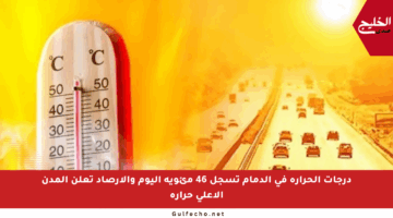 درجات الحرارة في الدمام تسجل 46 مئوية اليوم والأرصاد تعلن المدن الأعلى حرارة